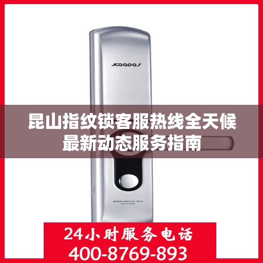 昆山指纹锁客服热线全天候最新动态服务指南