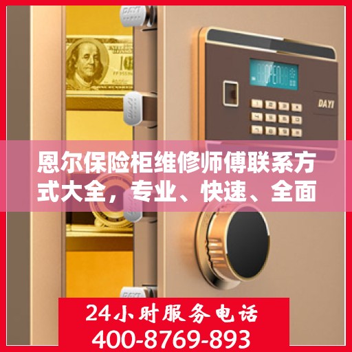 恩尔保险柜维修师傅联系方式大全，专业、快速、全面的维修攻略与电话指南