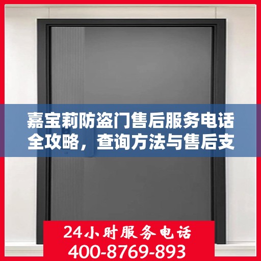 嘉宝莉防盗门售后服务电话全攻略，查询方法与售后支持详解