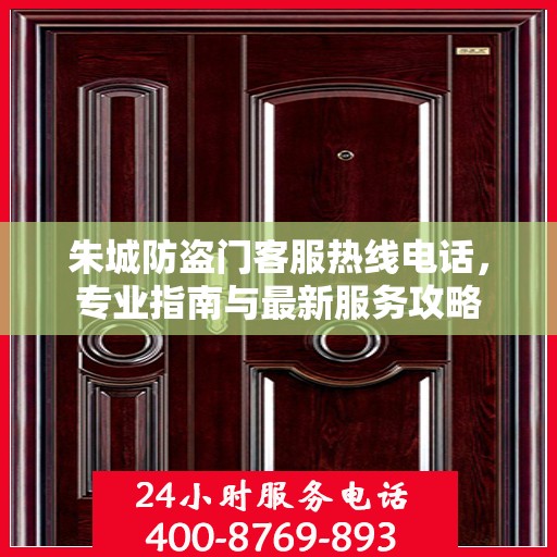 朱城防盗门客服热线电话，专业指南与最新服务攻略