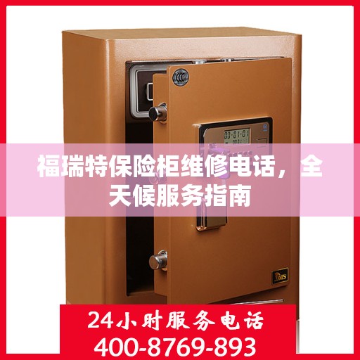 福瑞特保险柜维修电话，全天候服务指南