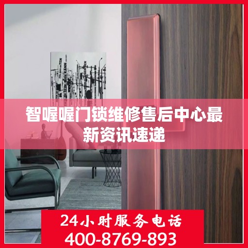 智喔喔门锁维修售后中心最新资讯速递