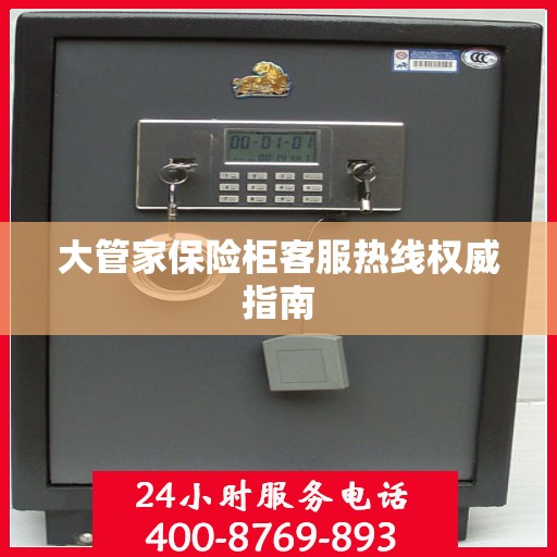 大管家保险柜客服热线权威指南