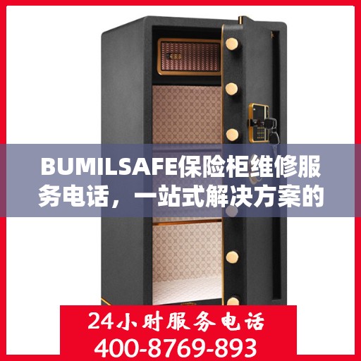 BUMILSAFE保险柜维修服务电话，一站式解决方案的详细全面指南