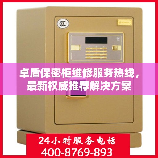 卓盾保密柜维修服务热线，最新权威推荐解决方案