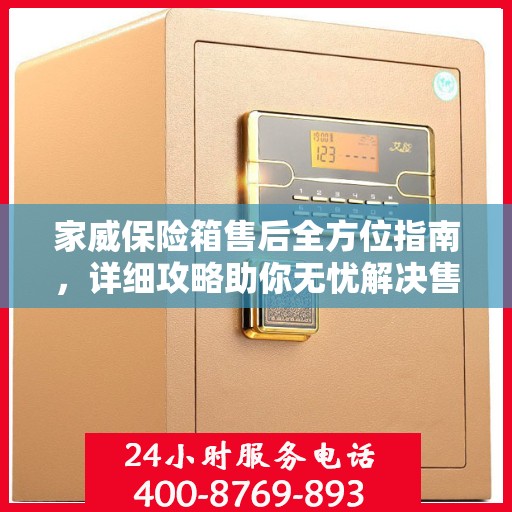 家威保险箱售后全方位指南，详细攻略助你无忧解决售后问题！