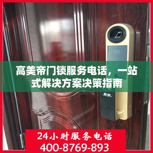 高美帝门锁服务电话，一站式解决方案决策指南