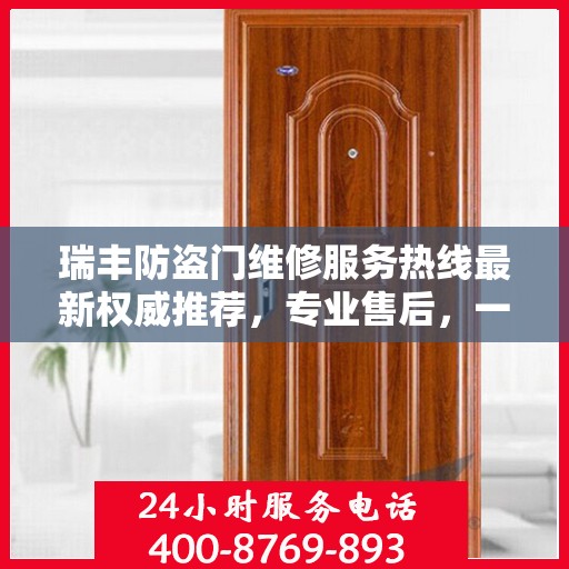 瑞丰防盗门维修服务热线最新权威推荐，专业售后，一触即达