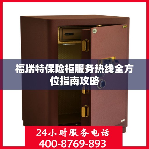 福瑞特保险柜服务热线全方位指南攻略
