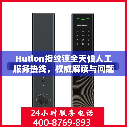 Hutlon指纹锁全天候人工服务热线，权威解读与问题解决指南