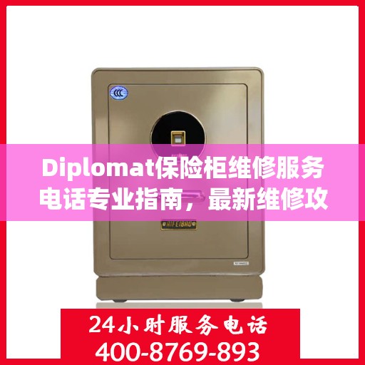 Diplomat保险柜维修服务电话专业指南，最新维修攻略与联系方式