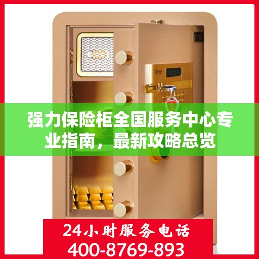 强力保险柜全国服务中心专业指南，最新攻略总览