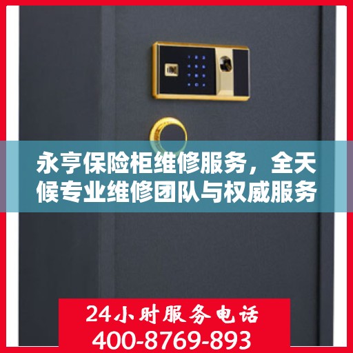 永亨保险柜维修服务，全天候专业维修团队与权威服务电话在线解答