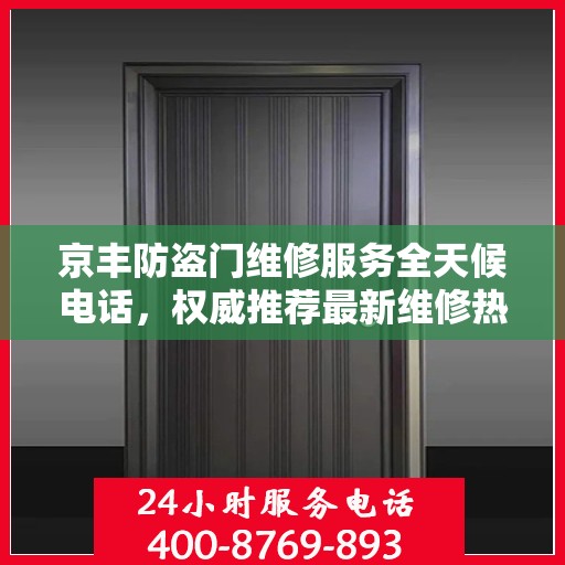 京丰防盗门维修服务全天候电话，权威推荐最新维修热线