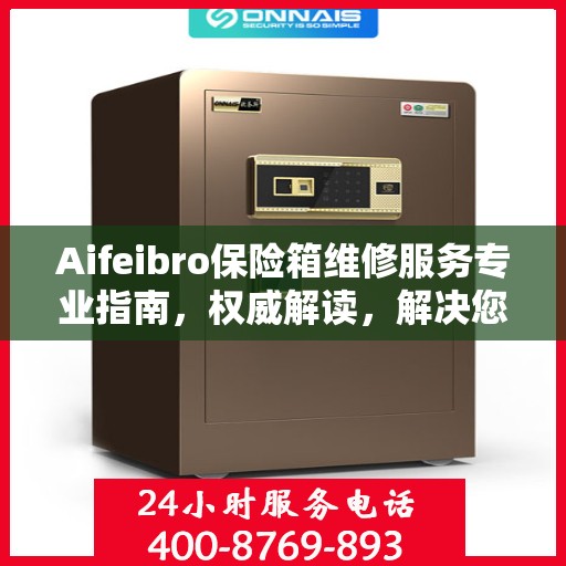 Aifeibro保险箱维修服务专业指南，权威解读，解决您的安全存储问题