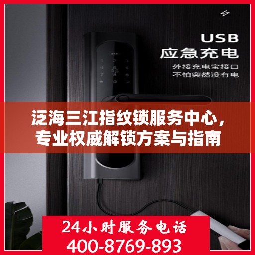 泛海三江指纹锁服务中心，专业权威解锁方案与指南