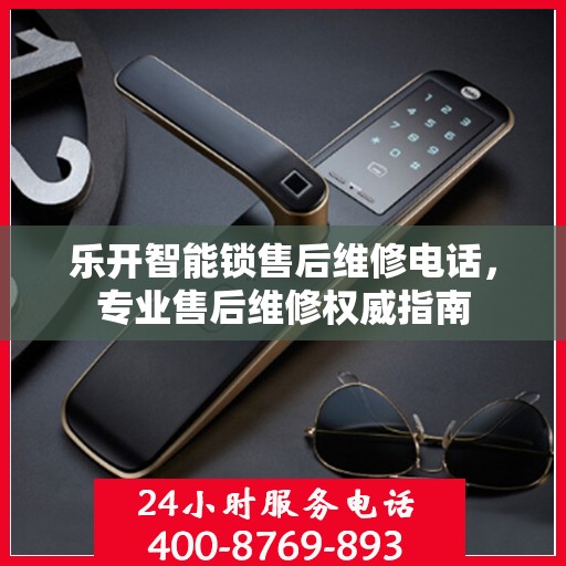 乐开智能锁售后维修电话，专业售后维修权威指南