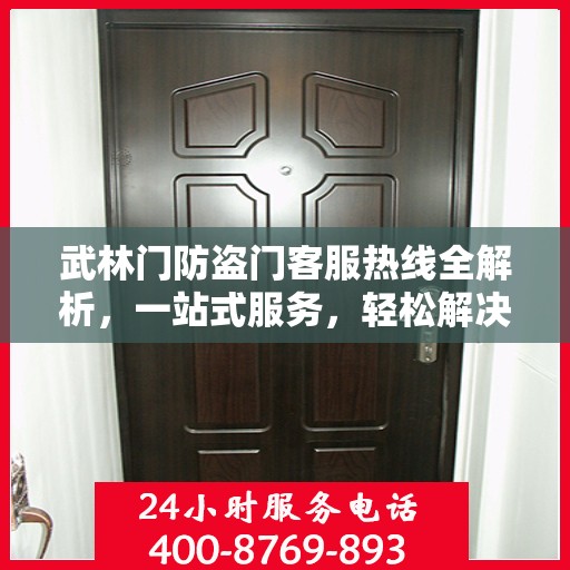 武林门防盗门客服热线全解析，一站式服务，轻松解决您的疑问和需求