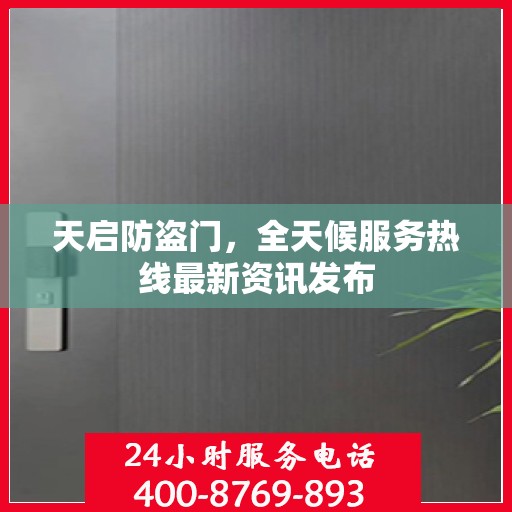 天启防盗门，全天候服务热线最新资讯发布