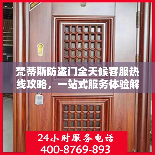 梵蒂斯防盗门全天候客服热线攻略，一站式服务体验解析