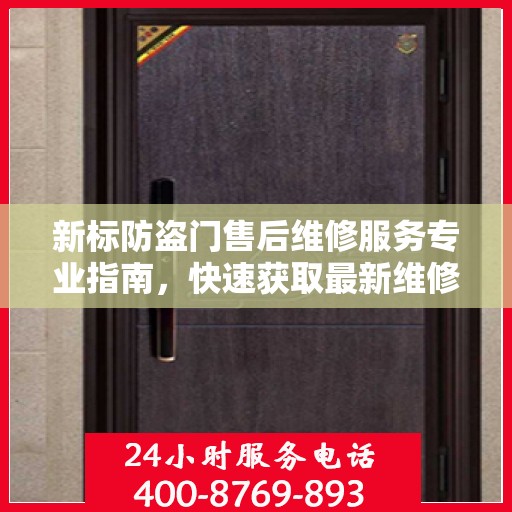 新标防盗门售后维修服务专业指南，快速获取最新维修电话与攻略