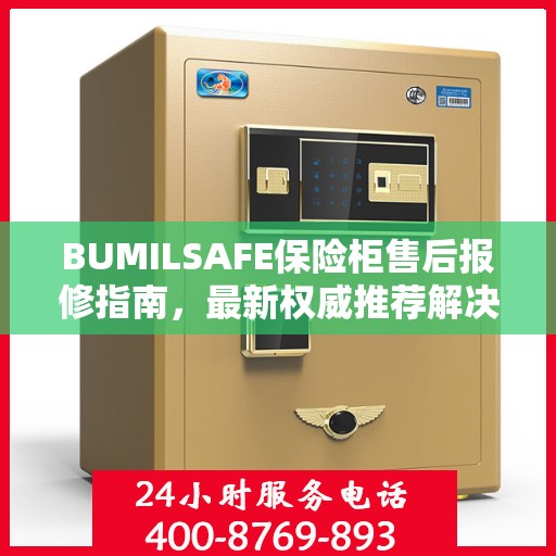 BUMILSAFE保险柜售后报修指南，最新权威推荐解决方案
