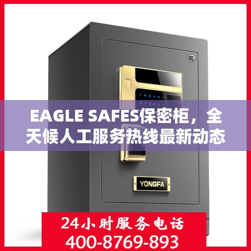 EAGLE SAFES保密柜，全天候人工服务热线最新动态