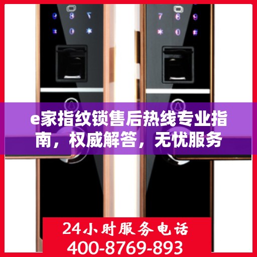 e家指纹锁售后热线专业指南，权威解答，无忧服务