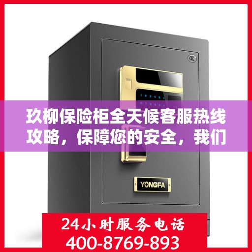 玖柳保险柜全天候客服热线攻略，保障您的安全，我们随时在线