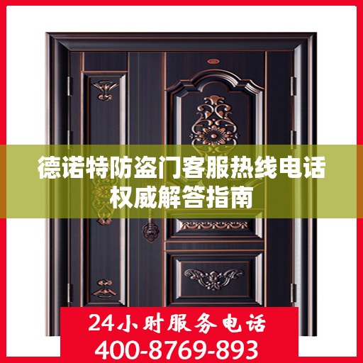 德诺特防盗门客服热线电话权威解答指南