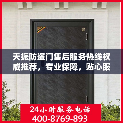 天振防盗门售后服务热线权威推荐，专业保障，贴心服务