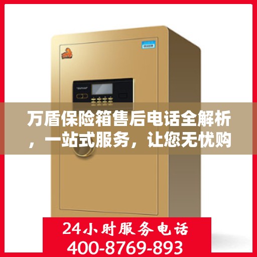 万盾保险箱售后电话全解析，一站式服务，让您无忧购物