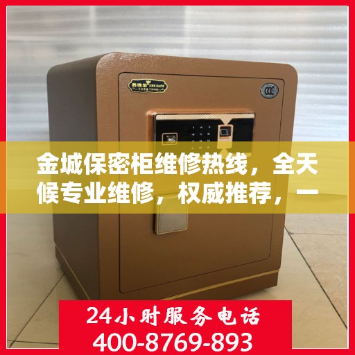 金城保密柜维修热线，全天候专业维修，权威推荐，一键解决您的烦恼！