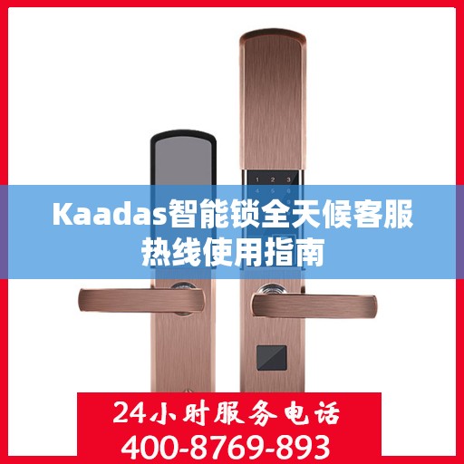 Kaadas智能锁全天候客服热线使用指南