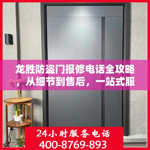 龙胜防盗门报修电话全攻略，从细节到售后，一站式服务指南