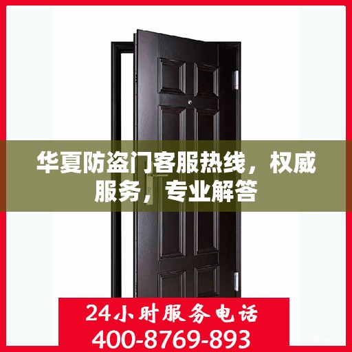 华夏防盗门客服热线，权威服务，专业解答