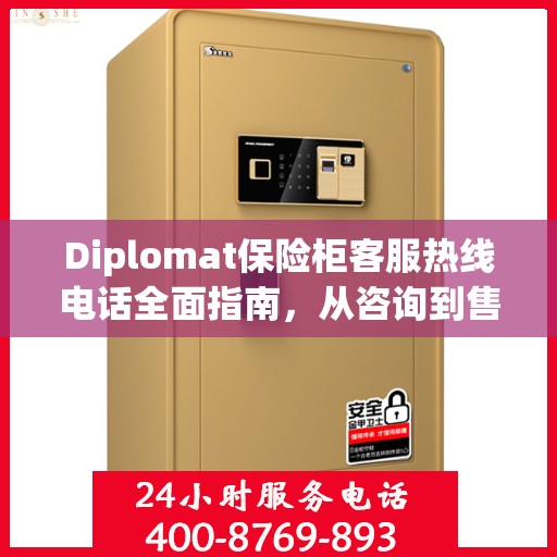 Diplomat保险柜客服热线电话全面指南，从咨询到售后一站式服务攻略