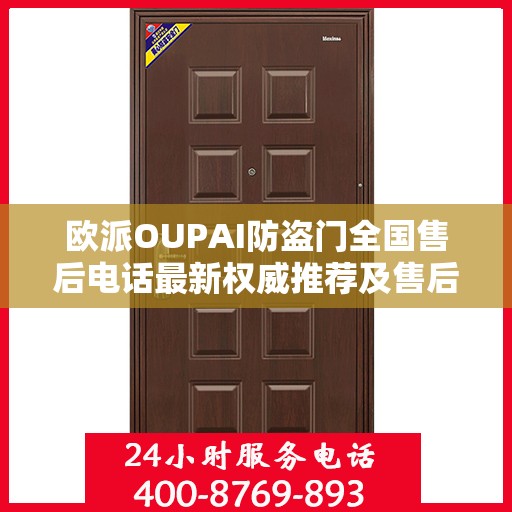 欧派OUPAI防盗门全国售后电话最新权威推荐及售后服务指南