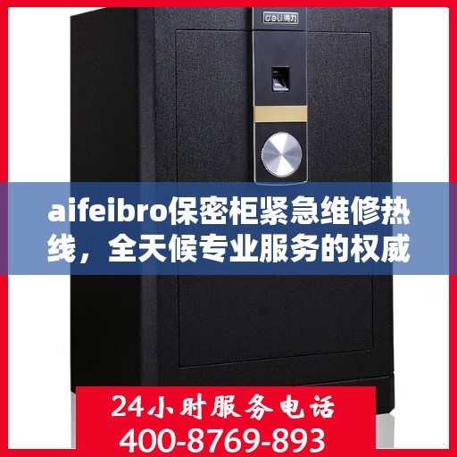aifeibro保密柜紧急维修热线，全天候专业服务的权威推荐