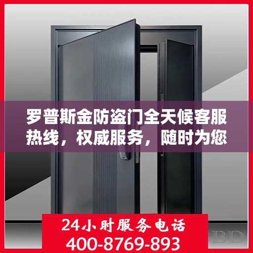 罗普斯金防盗门全天候客服热线，权威服务，随时为您守护安全之门