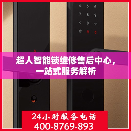 超人智能锁维修售后中心，一站式服务解析