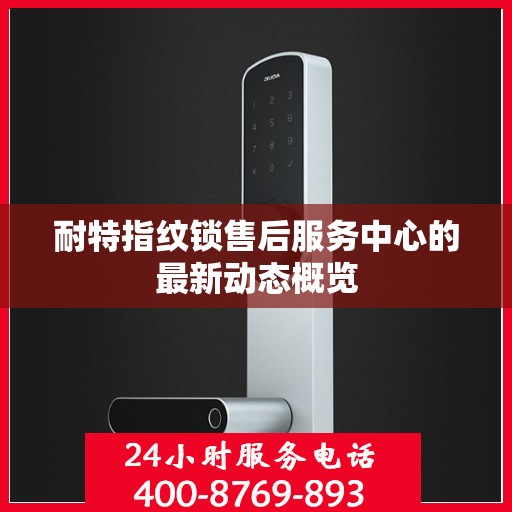 耐特指纹锁售后服务中心的最新动态概览