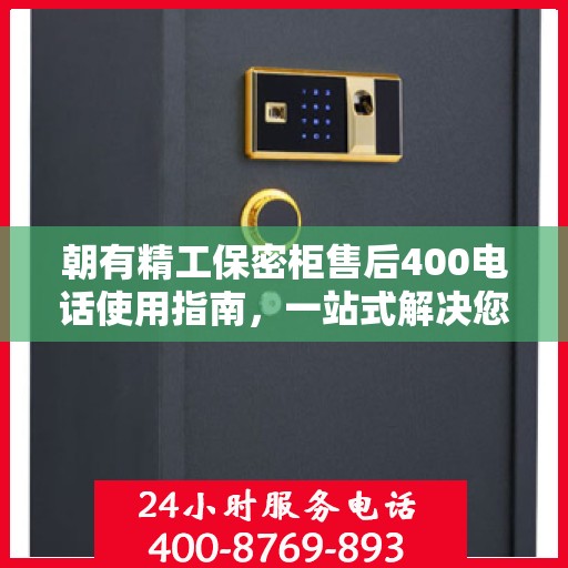 朝有精工保密柜售后400电话使用指南，一站式解决您的疑问和需求