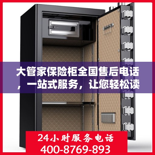 大管家保险柜全国售后电话，一站式服务，让您轻松读懂售后保障流程