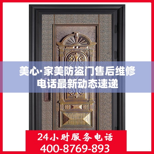 美心·家美防盗门售后维修电话最新动态速递
