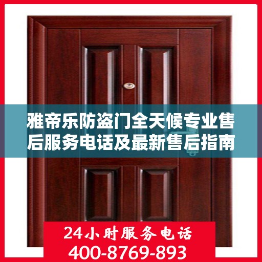 雅帝乐防盗门全天候专业售后服务电话及最新售后指南攻略
