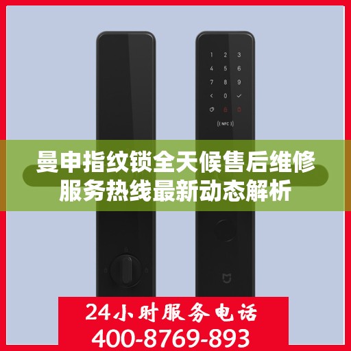曼申指纹锁全天候售后维修服务热线最新动态解析