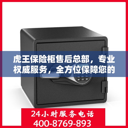 虎王保险柜售后总部，专业权威服务，全方位保障您的安全需求