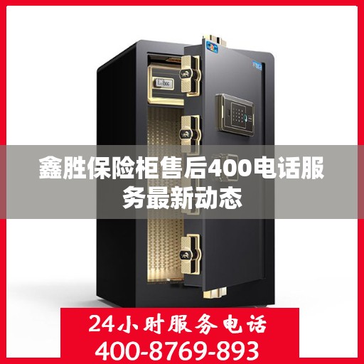 鑫胜保险柜售后400电话服务最新动态