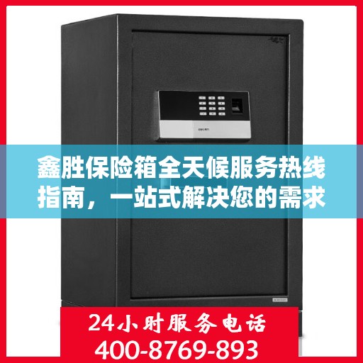 鑫胜保险箱全天候服务热线指南，一站式解决您的需求与问题